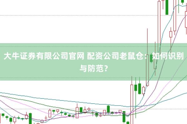 大牛证券有限公司官网 配资公司老鼠仓:如何识别与防范?