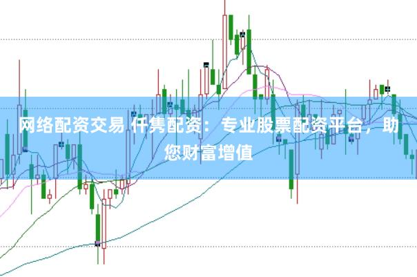 网络配资交易 仟隽配资:专业股票配资平台,助您财富增值