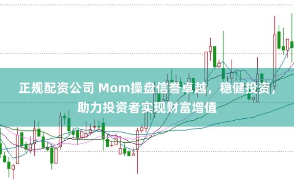 正规配资公司 Mom操盘信誉卓越，稳健投资，助力投资者实现财富增值