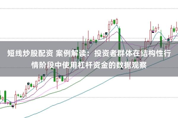 短线炒股配资 案例解读:投资者群体在结构性行情阶段中使用杠杆资金的数据观察