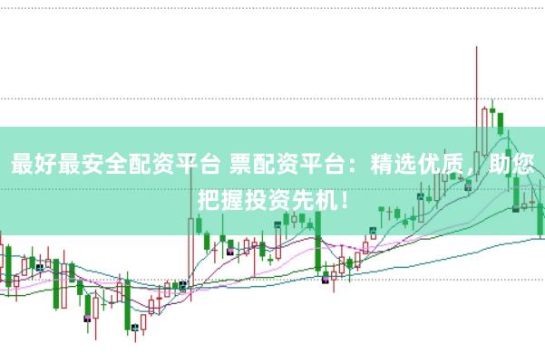 最好最安全配资平台 票配资平台:精选优质,助您把握投资先机!