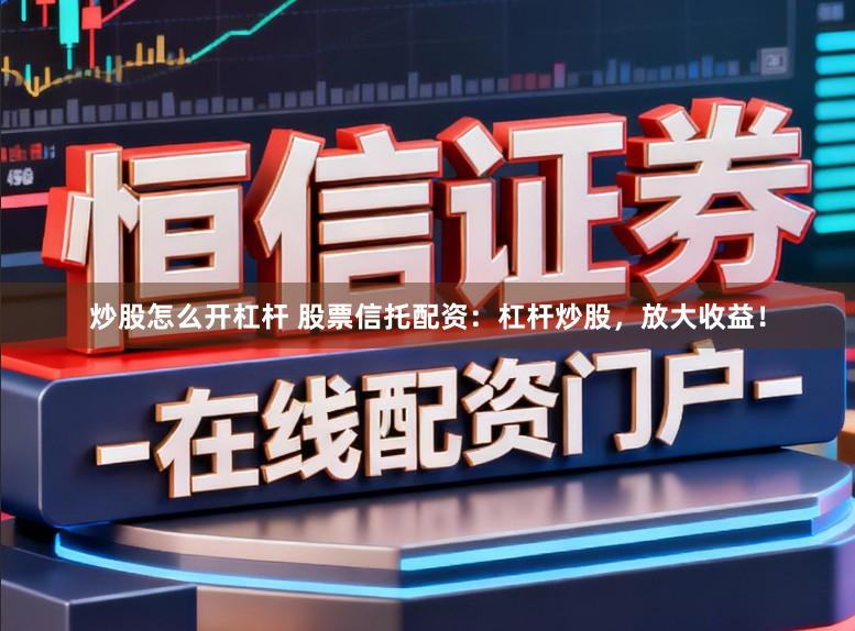 炒股怎么开杠杆 股票信托配资:杠杆炒股,放大收益!