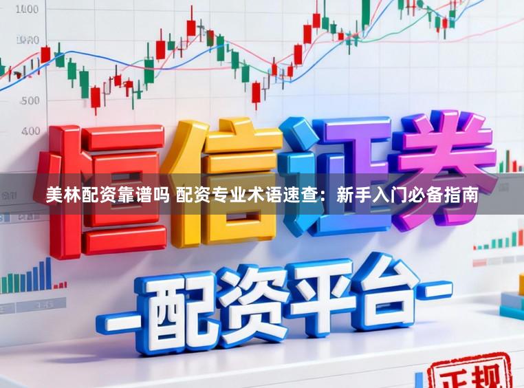 美林配资靠谱吗 配资专业术语速查:新手入门必备指南