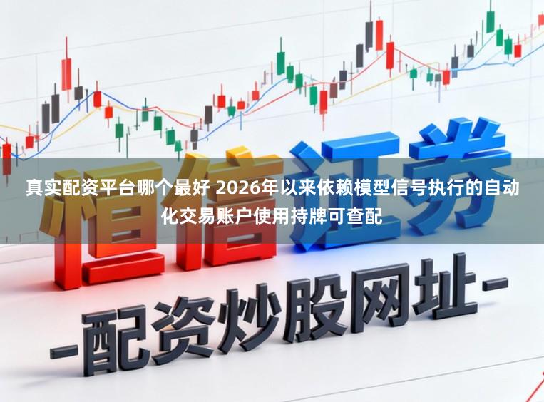 真实配资平台哪个最好 2026年以来依赖模型信号执行的自动化交易账户使用持牌可查配