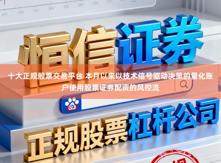 十大正规股票交易平台 本月以来以技术信号驱动决策的量化账户使用股票证券配资的风控流