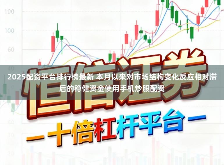 2025配资平台排行榜最新 本月以来对市场结构变化反应相对滞后的稳健资金使用手机炒股配资