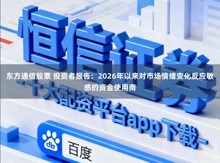 东方通信股票 投资者报告：2026年以来对市场情绪变化反应敏感的资金使用南