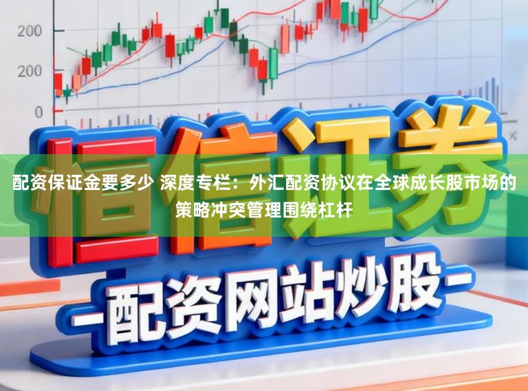 配资保证金要多少 深度专栏:外汇配资协议在全球成长股市场的策略冲突管理围绕杠杆