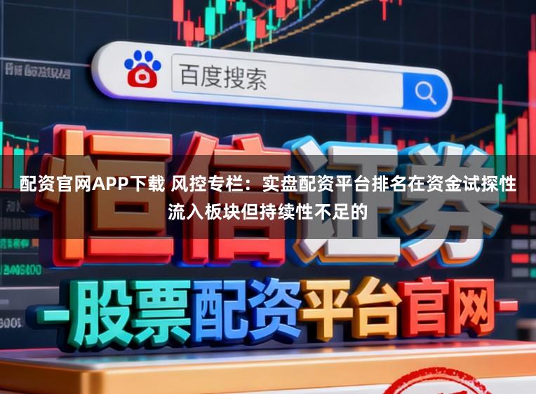 配资官网APP下载 风控专栏:实盘配资平台排名在资金试探性流入板块但持续性不足的