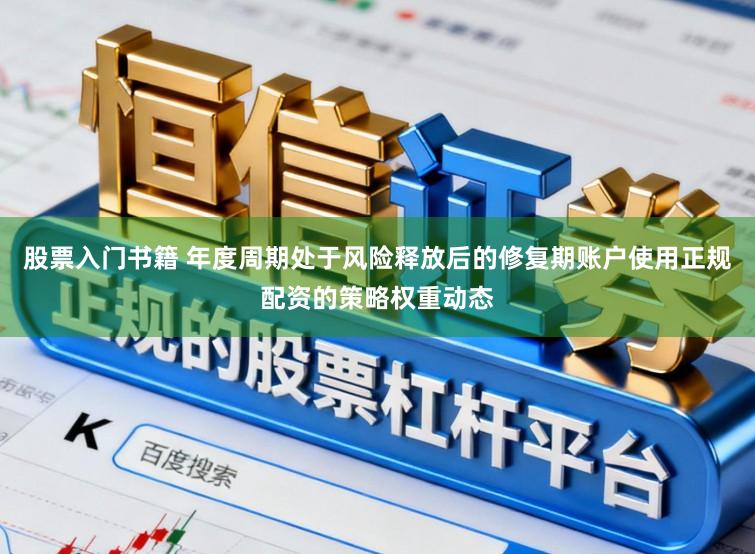 股票入门书籍 年度周期处于风险释放后的修复期账户使用正规配资的策略权重动态