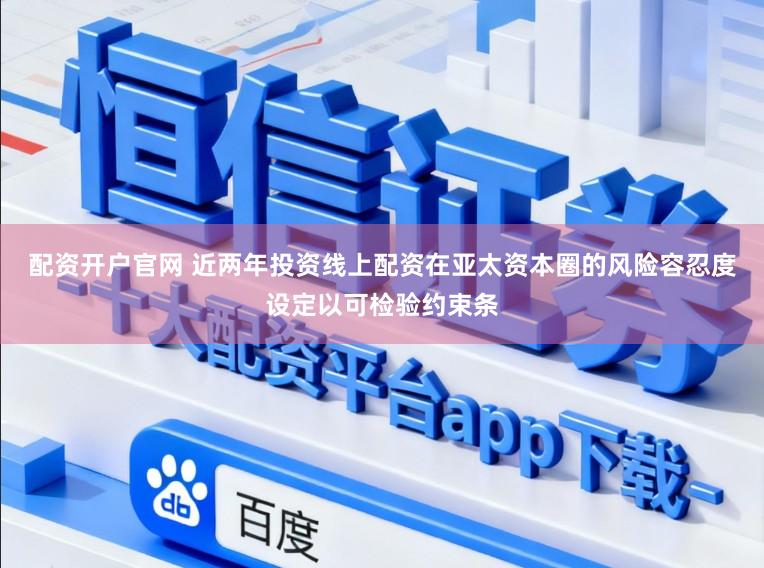 配资开户官网 近两年投资线上配资在亚太资本圈的风险容忍度设定以可检验约束条