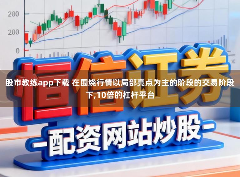 股市教练app下载 在围绕行情以局部亮点为主的阶段的交易阶段下，10倍的杠杆平台