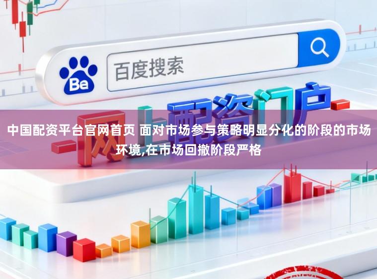 中国配资平台官网首页 面对市场参与策略明显分化的阶段的市场环境，在市场回撤阶段严格