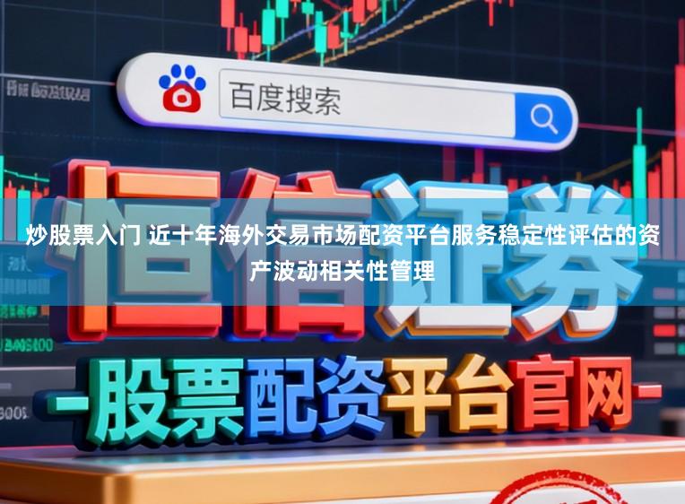 炒股票入门 近十年海外交易市场配资平台服务稳定性评估的资产波动相关性管理