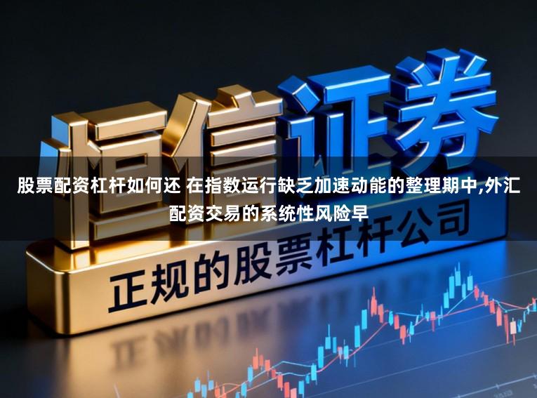 股票配资杠杆如何还 在指数运行缺乏加速动能的整理期中，外汇配资交易的系统性风险早