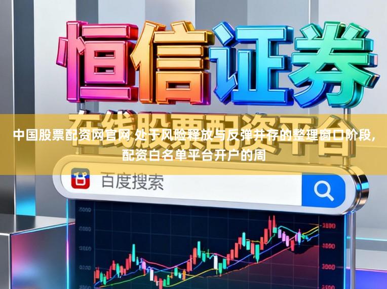 中国股票配资网官网 处于风险释放与反弹并存的整理窗口阶段，配资白名单平台开户的周