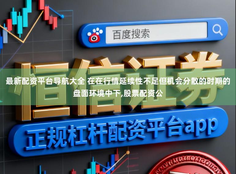 最新配资平台导航大全 在在行情延续性不足但机会分散的时期的盘面环境中下，股票配资公