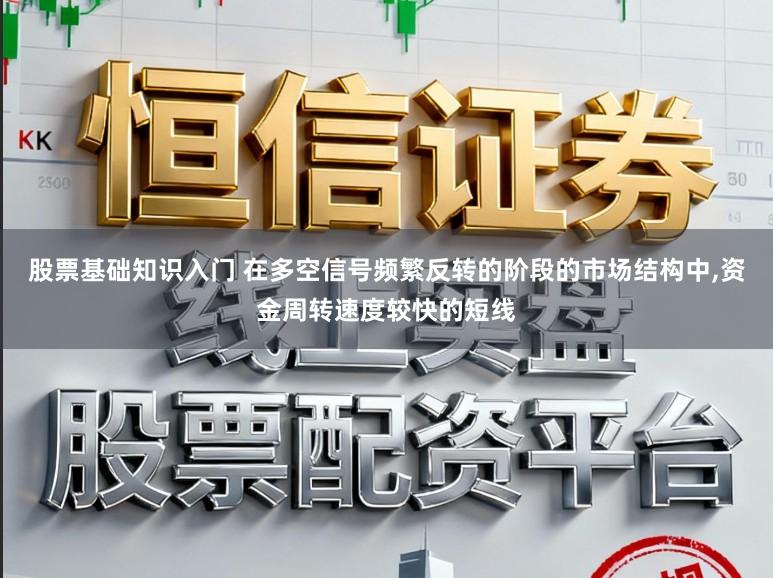股票基础知识入门 在多空信号频繁反转的阶段的市场结构中，资金周转速度较快的短线