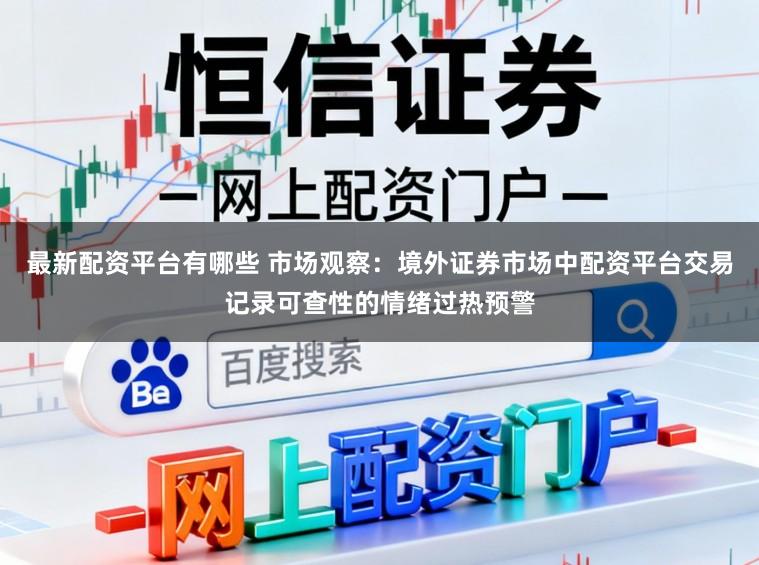 最新配资平台有哪些 市场观察:境外证券市场中配资平台交易记录可查性的情绪过热预警