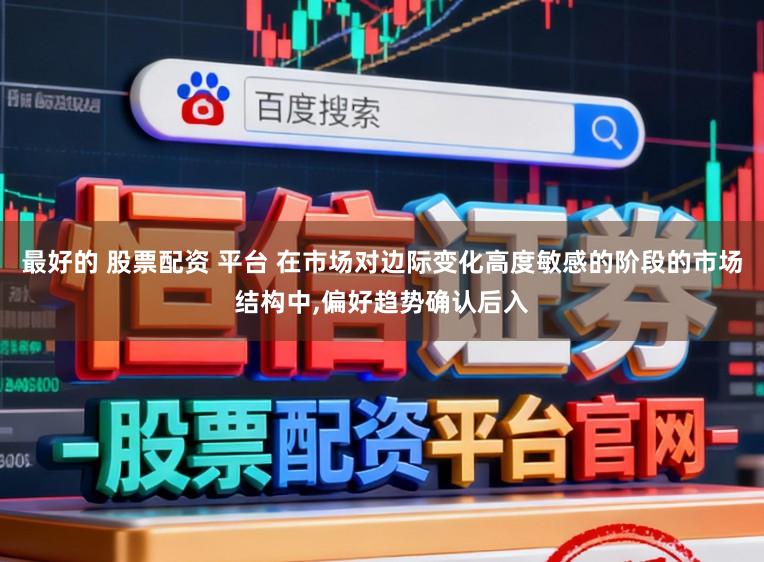 最好的 股票配资 平台 在市场对边际变化高度敏感的阶段的市场结构中，偏好趋势确认后入