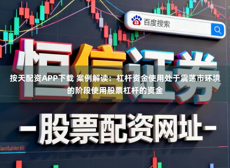 按天配资APP下载 案例解读:杠杆资金使用处于震荡市环境的阶段使用股票杠杆的资金
