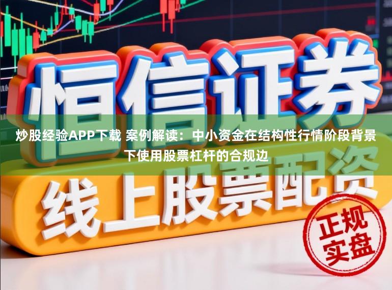 炒股经验APP下载 案例解读:中小资金在结构性行情阶段背景下使用股票杠杆的合规边