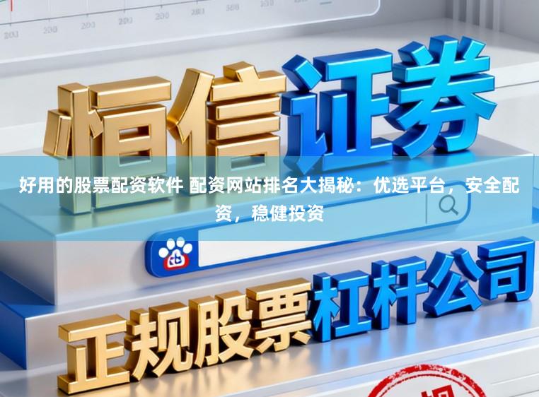 好用的股票配资软件 配资网站排名大揭秘:优选平台,安全配资,稳健投资
