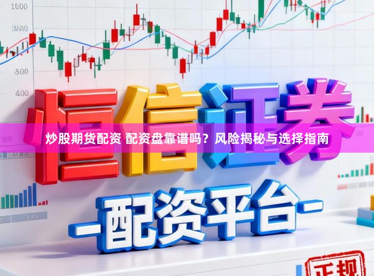 炒股期货配资 配资盘靠谱吗?风险揭秘与选择指南