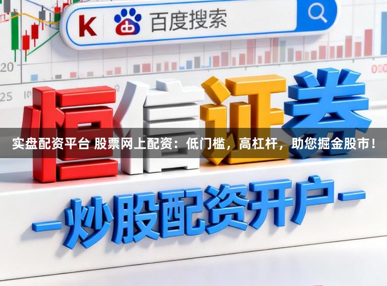 实盘配资平台 股票网上配资:低门槛,高杠杆,助您掘金股市!