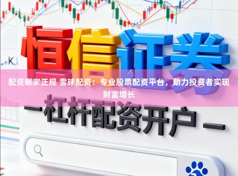 配资哪家正规 雪球配资:专业股票配资平台,助力投资者实现财富增长