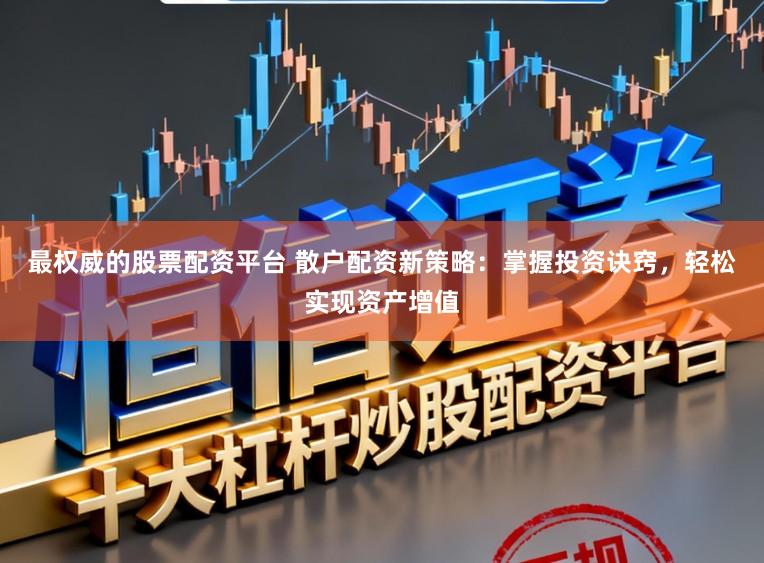 最权威的股票配资平台 散户配资新策略:掌握投资诀窍,轻松实现资产增值