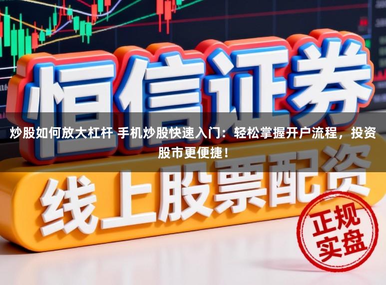 炒股如何放大杠杆 手机炒股快速入门:轻松掌握开户流程,投资股市更便捷!