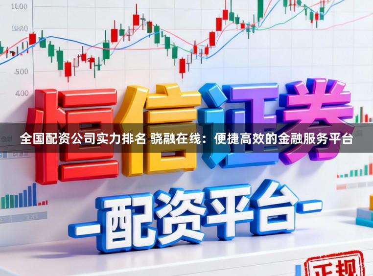 全国配资公司实力排名 骁融在线:便捷高效的金融服务平台