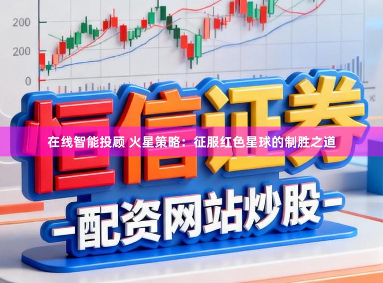 在线智能投顾 火星策略:征服红色星球的制胜之道