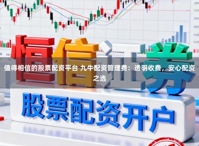值得相信的股票配资平台 九牛配资管理费：透明收费，安心配资之选
