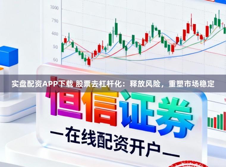 实盘配资APP下载 股票去杠杆化：释放风险，重塑市场稳定