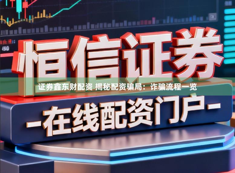 证券鑫东财配资 揭秘配资骗局：诈骗流程一览