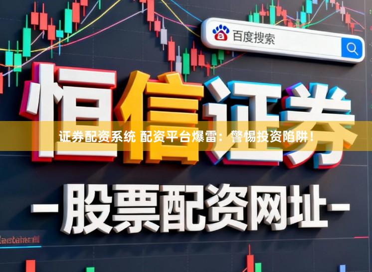 证券配资系统 配资平台爆雷：警惕投资陷阱！