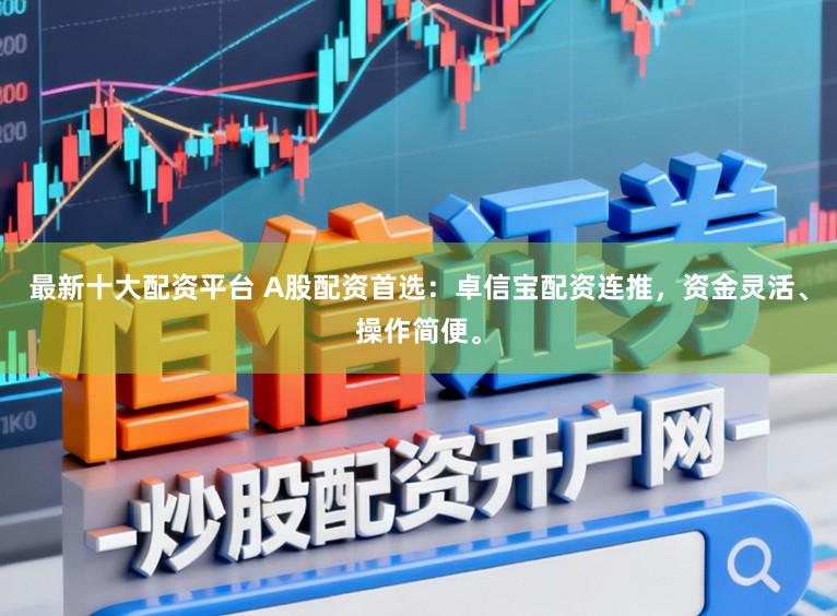 最新十大配资平台 A股配资首选：卓信宝配资连推，资金灵活、操作简便。
