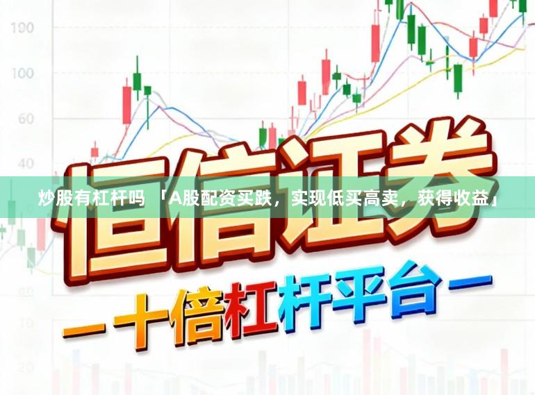 炒股有杠杆吗 「A股配资买跌，实现低买高卖，获得收益」