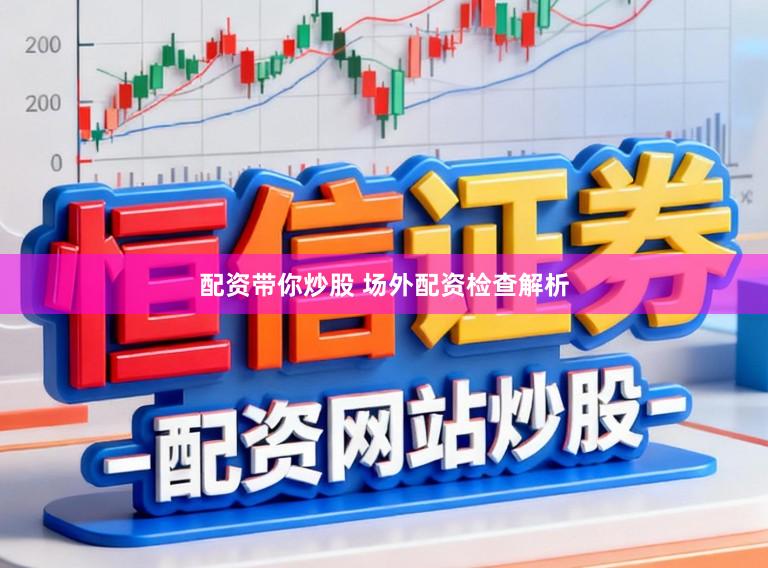 配资带你炒股 场外配资检查解析