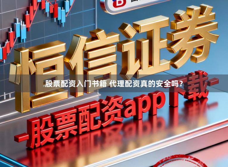 股票配资入门书籍 代理配资真的安全吗？