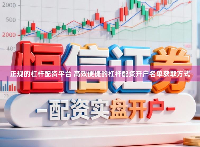 正规的杠杆配资平台 高效便捷的杠杆配资开户名单获取方式