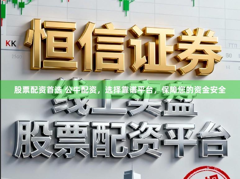 股票配资首选 公牛配资，选择靠谱平台，保障您的资金安全
