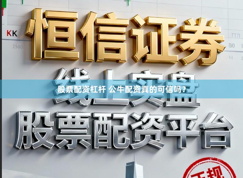 股票配资杠杆 公牛配资真的可信吗?