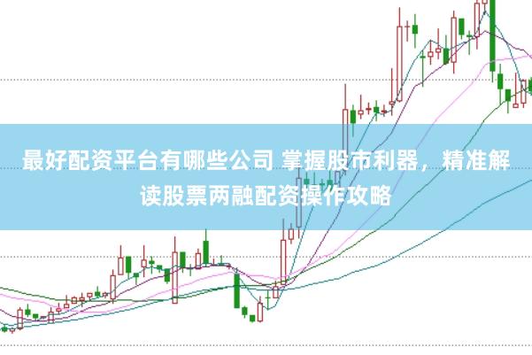 最好配资平台有哪些公司 掌握股市利器，精准解读股票两融配资操作攻略