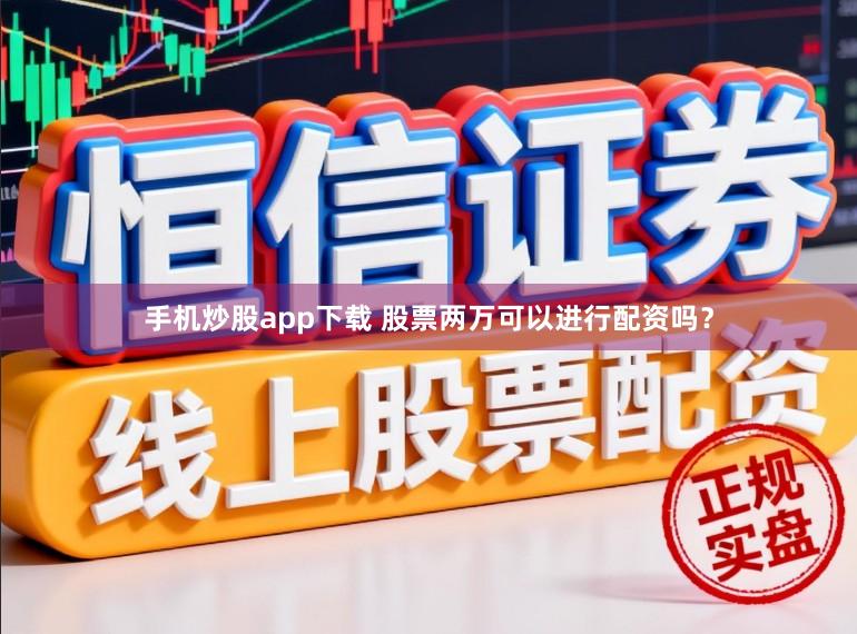 手机炒股app下载 股票两万可以进行配资吗？