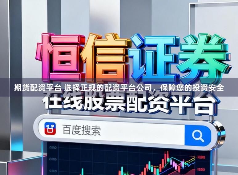 期货配资平台 选择正规的配资平台公司,保障您的投资安全