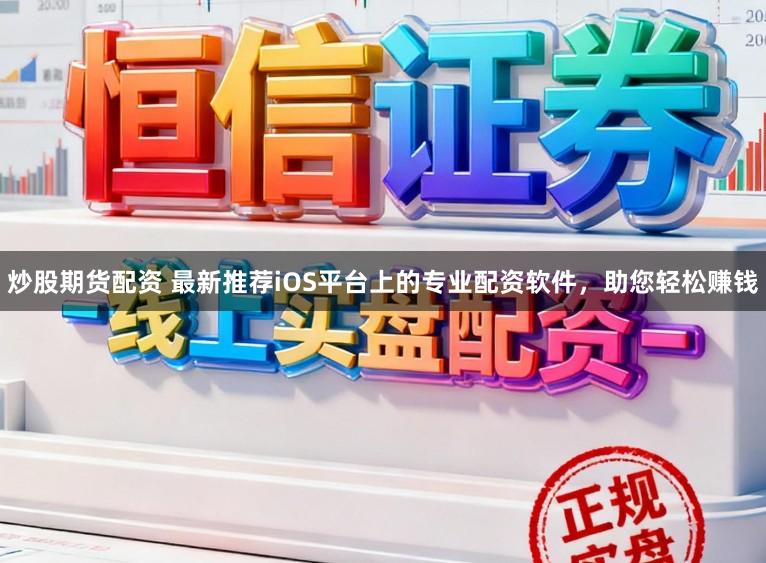 炒股期货配资 最新推荐iOS平台上的专业配资软件,助您轻松赚钱