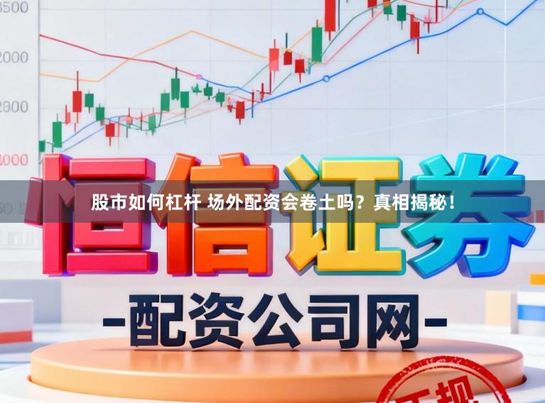 股市如何杠杆 场外配资会卷土吗？真相揭秘！